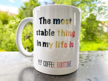 Load image into Gallery viewer, Tasse &quot;The most stable thing in my life is my coffee routine&quot;
