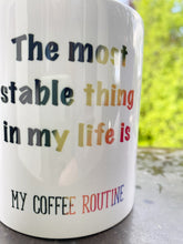 Load image into Gallery viewer, Tasse &quot;The most stable thing in my life is my coffee routine&quot;
